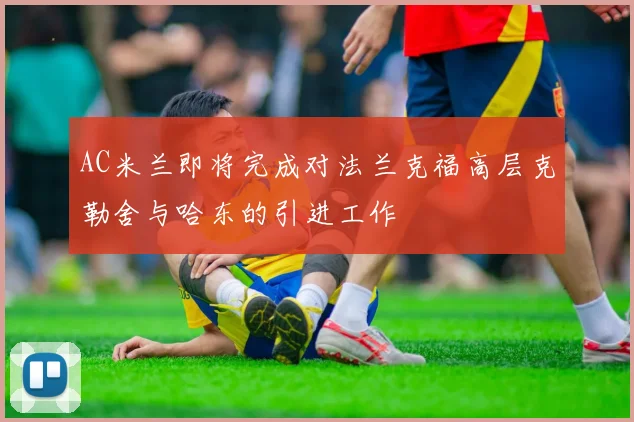 AC米兰即将完成对法兰克福高层克勒舍与哈东的引进工作