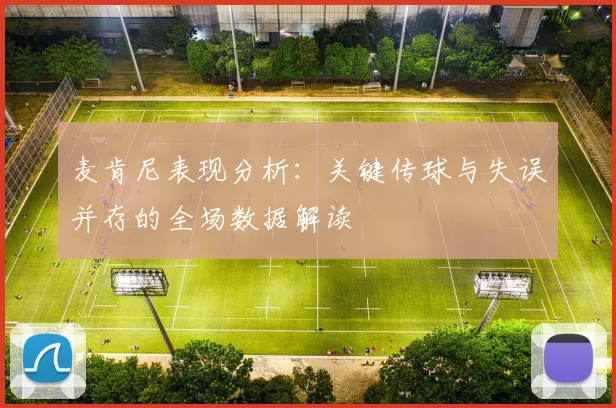 麦肯尼表现分析：关键传球与失误并存的全场数据解读
