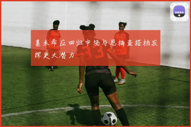 基米希应回归中场与恩梅查搭档发挥更大潜力