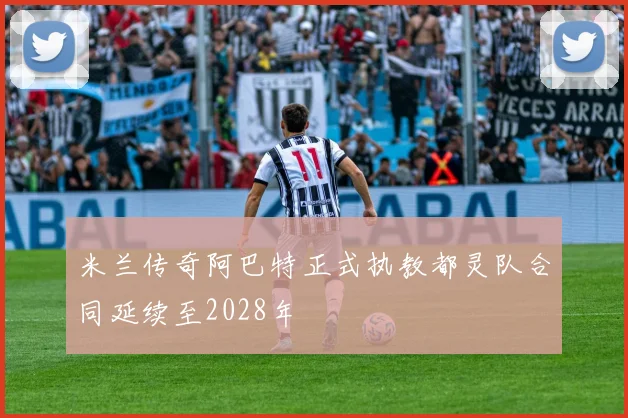 米兰传奇阿巴特正式执教都灵队合同延续至2028年