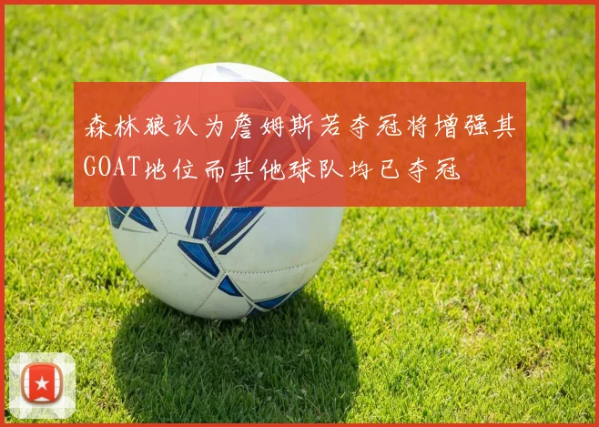 森林狼认为詹姆斯若夺冠将增强其GOAT地位而其他球队均已夺冠
