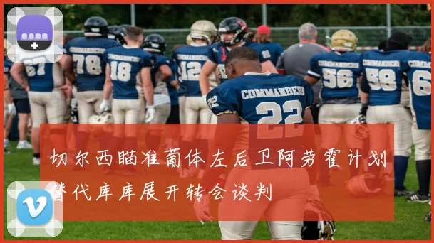 切尔西瞄准葡体左后卫阿劳霍计划替代库库展开转会谈判