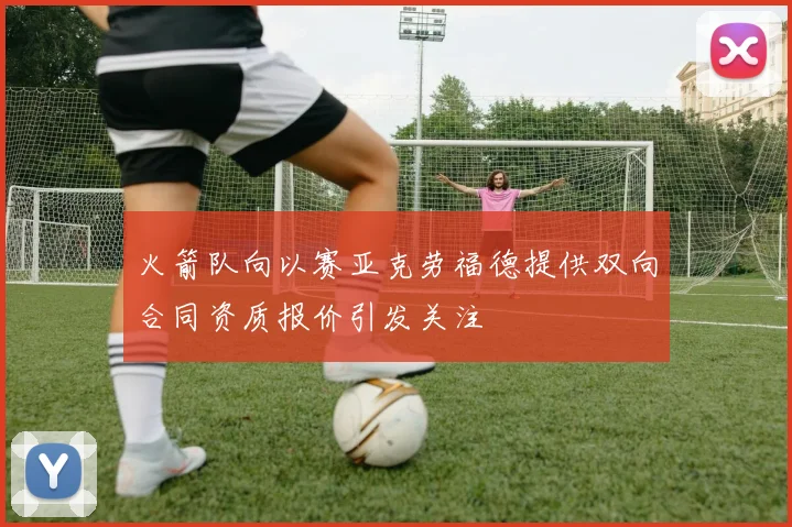 火箭队向以赛亚克劳福德提供双向合同资质报价引发关注